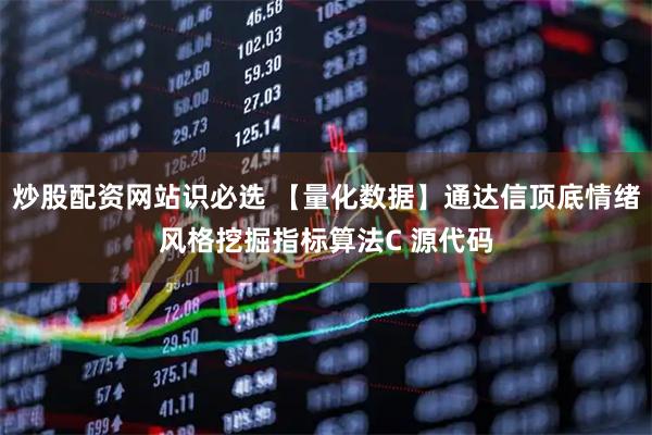 炒股配资网站识必选 【量化数据】通达信顶底情绪风格挖掘指标算法C 源代码