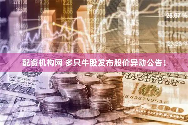 配资机构网 多只牛股发布股价异动公告！